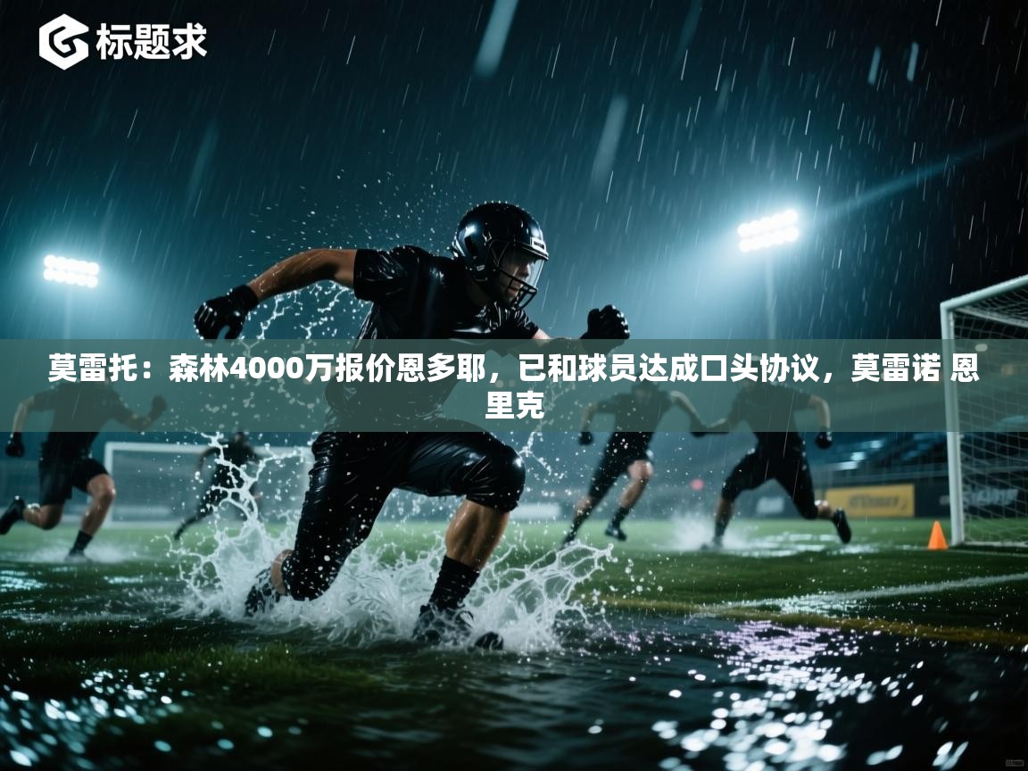 开云体育夜间模式开启-莫雷托:森林4000万报价恩多耶,已和球员达成口头协议,莫雷诺 恩里克 第2张