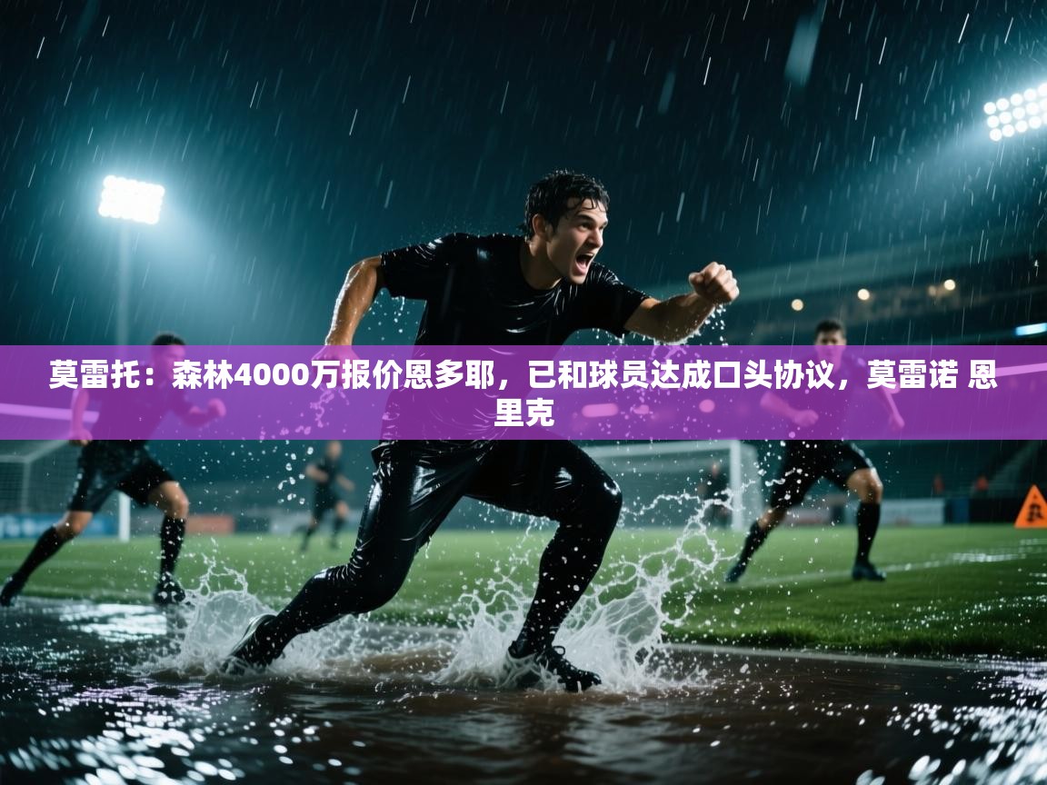 开云体育夜间模式开启-莫雷托:森林4000万报价恩多耶,已和球员达成口头协议,莫雷诺 恩里克 第4张