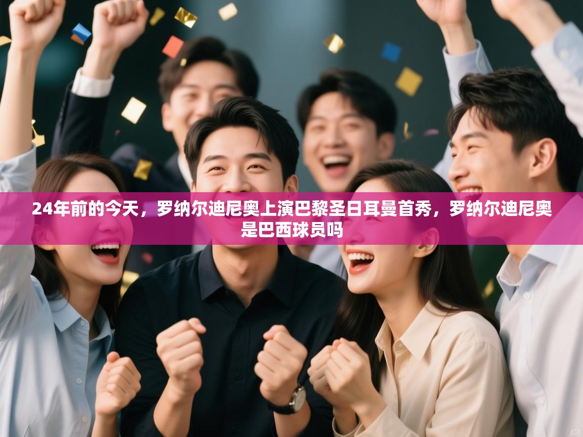 云开体育官网-24年前的今天,罗纳尔迪尼奥上演巴黎圣日耳曼首秀,罗纳尔迪尼奥是巴西球员吗 第2张