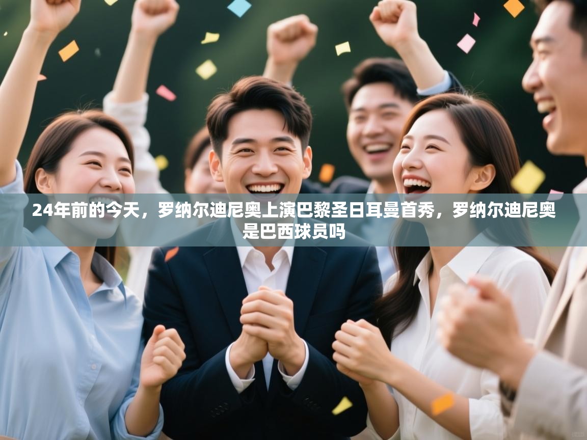 云开体育官网-24年前的今天,罗纳尔迪尼奥上演巴黎圣日耳曼首秀,罗纳尔迪尼奥是巴西球员吗 第3张