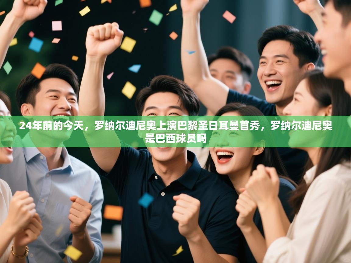 云开体育官网-24年前的今天,罗纳尔迪尼奥上演巴黎圣日耳曼首秀,罗纳尔迪尼奥是巴西球员吗 第4张