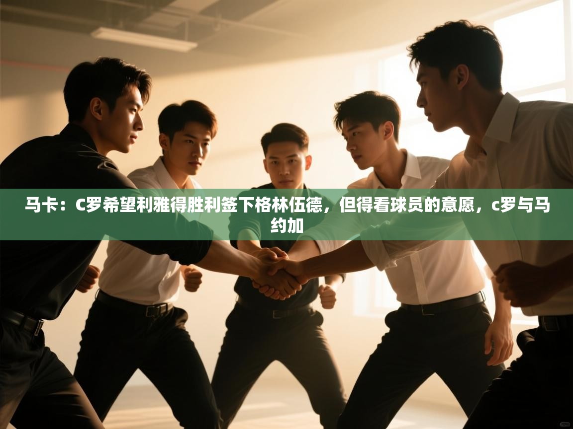 开云体育账号申诉通道-马卡:C罗希望利雅得胜利签下格林伍德,但得看球员的意愿,c罗与马约加 第2张