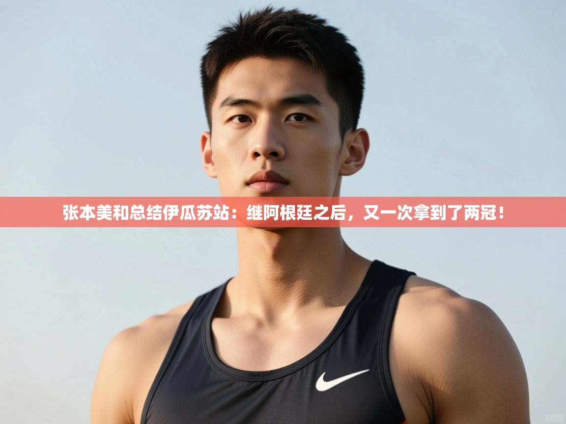 开云体育iOS安装教程-张本美和总结伊瓜苏站:继阿根廷之后,又一次拿到了两冠! 第4张