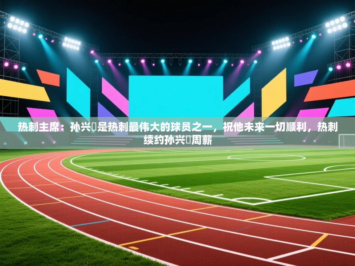 开云体育修改登录密码-热刺主席:孙兴慜是热刺最伟大的球员之一,祝他未来一切顺利,热刺续约孙兴慜周薪 第1张