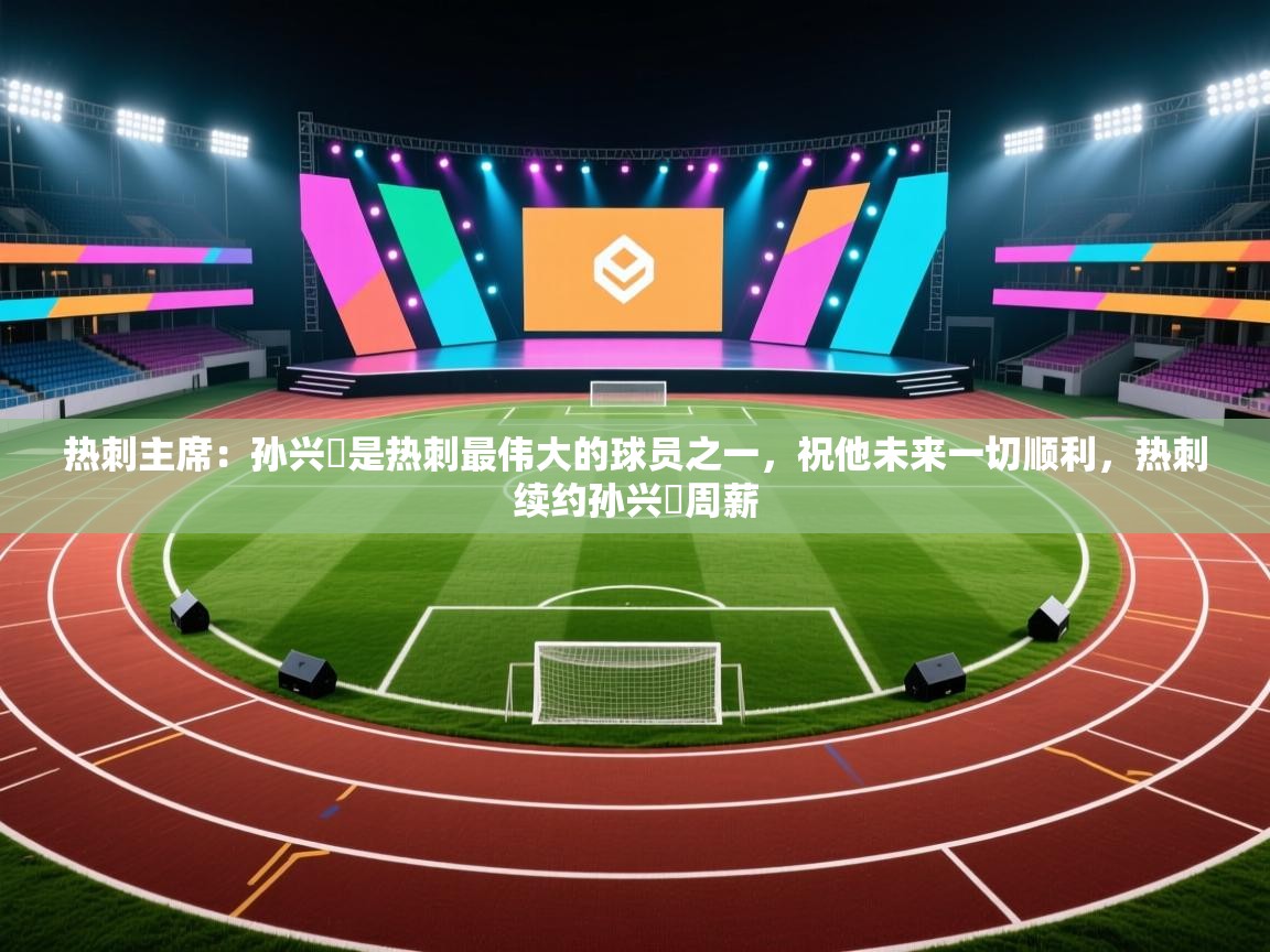 开云体育修改登录密码-热刺主席:孙兴慜是热刺最伟大的球员之一,祝他未来一切顺利,热刺续约孙兴慜周薪 第3张
