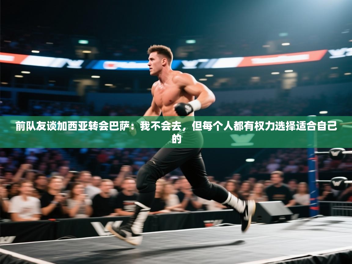 开云体育app官网下载地址-前队友谈加西亚转会巴萨：我不会去，但每个人都有权力选择适合自己的  第1张