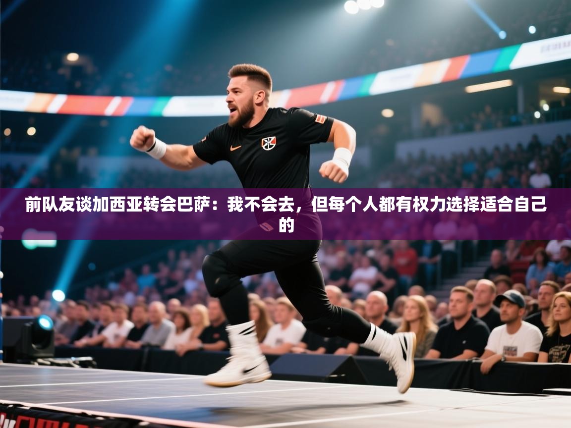 开云体育app官网下载地址-前队友谈加西亚转会巴萨：我不会去，但每个人都有权力选择适合自己的  第3张