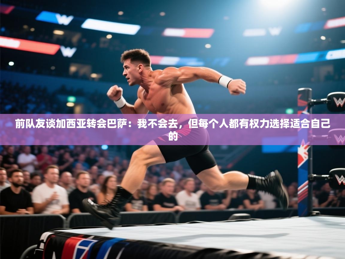 开云体育app官网下载地址-前队友谈加西亚转会巴萨：我不会去，但每个人都有权力选择适合自己的  第4张