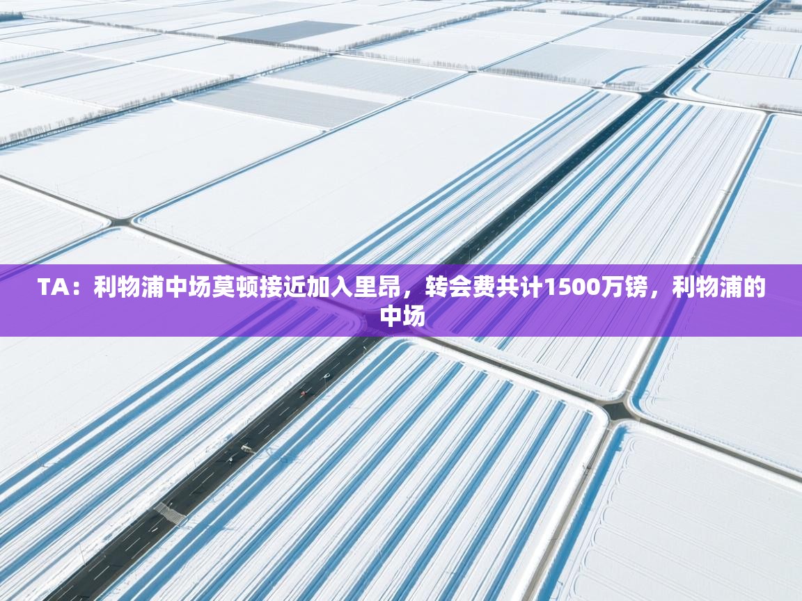 开云体育绑定手机指南-TA：利物浦中场莫顿接近加入里昂，转会费共计1500万镑，利物浦的中场