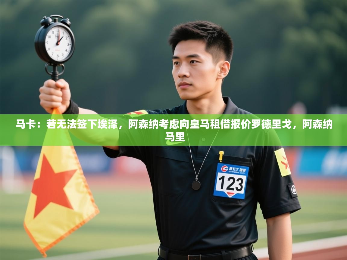 开云邀请码-马卡:若无法签下埃泽,阿森纳考虑向皇马租借报价罗德里戈,阿森纳 马里 第3张