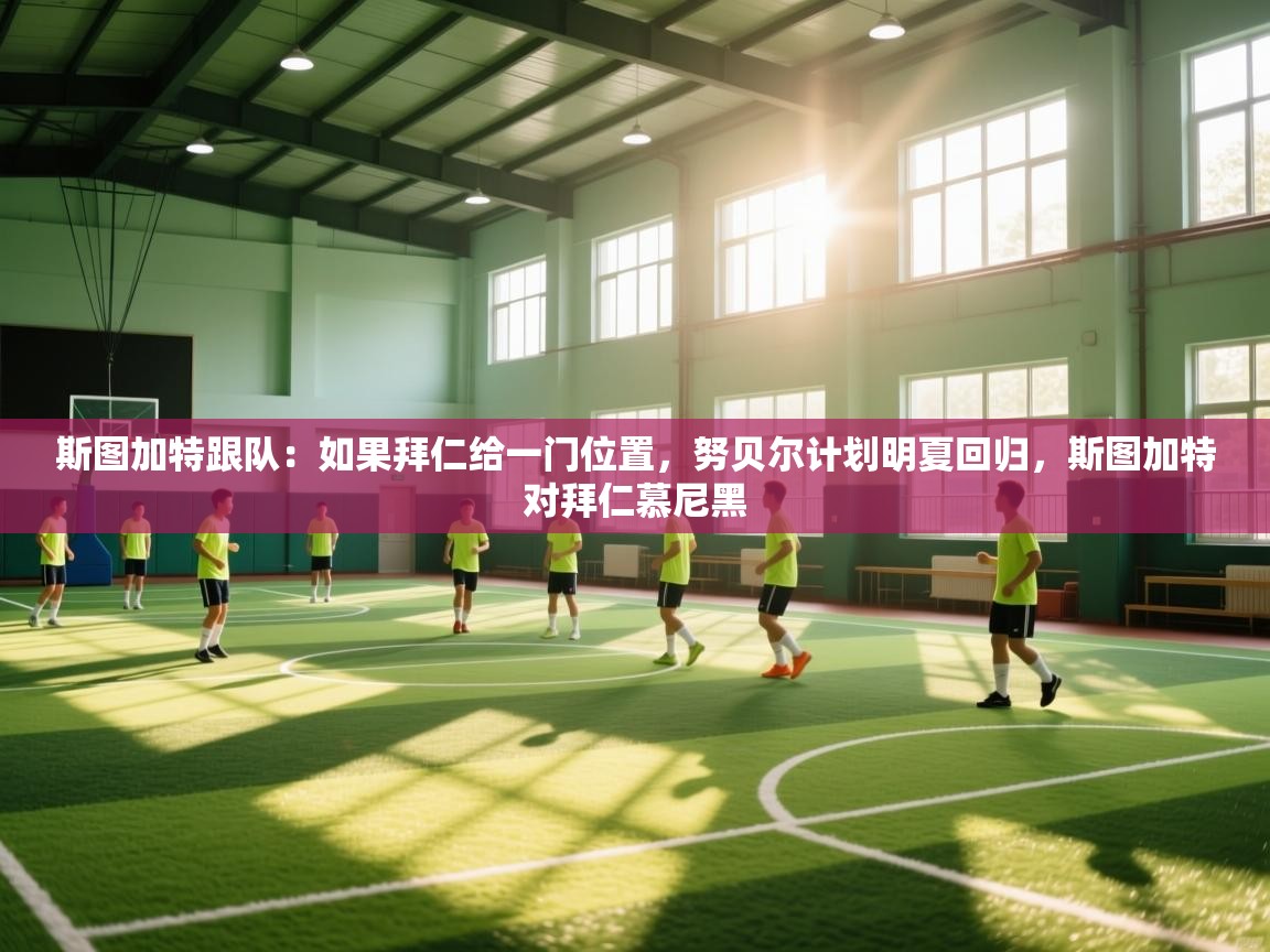 开云体育入口网址-斯图加特跟队：如果拜仁给一门位置，努贝尔计划明夏回归，斯图加特对拜仁慕尼黑  第1张