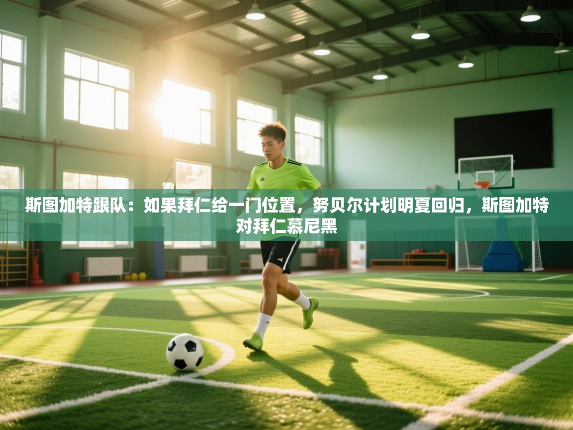 开云体育入口网址-斯图加特跟队：如果拜仁给一门位置，努贝尔计划明夏回归，斯图加特对拜仁慕尼黑  第2张