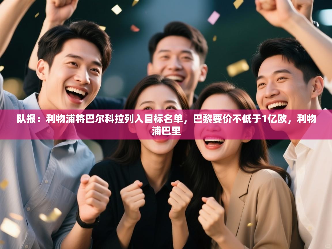 开云赛事直播-队报：利物浦将巴尔科拉列入目标名单，巴黎要价不低于1亿欧，利物浦巴里  第1张