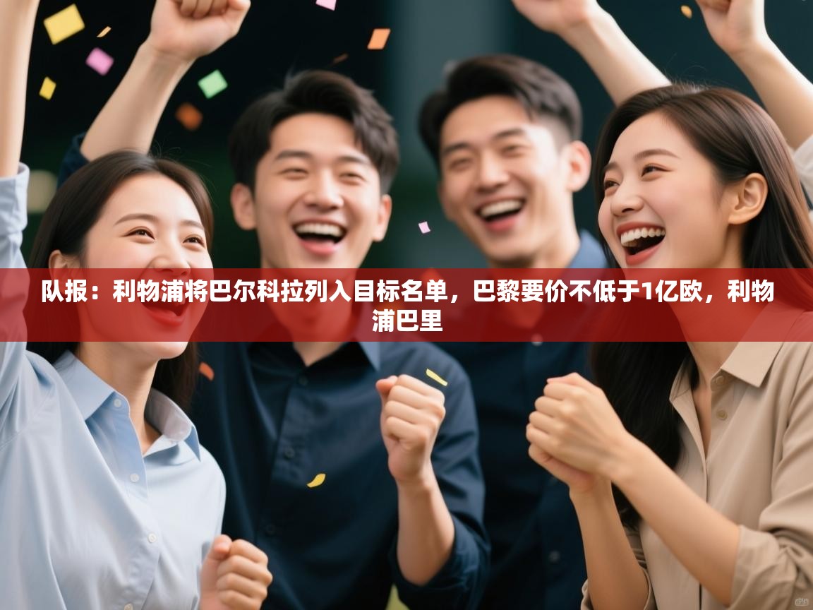 开云赛事直播-队报：利物浦将巴尔科拉列入目标名单，巴黎要价不低于1亿欧，利物浦巴里  第3张