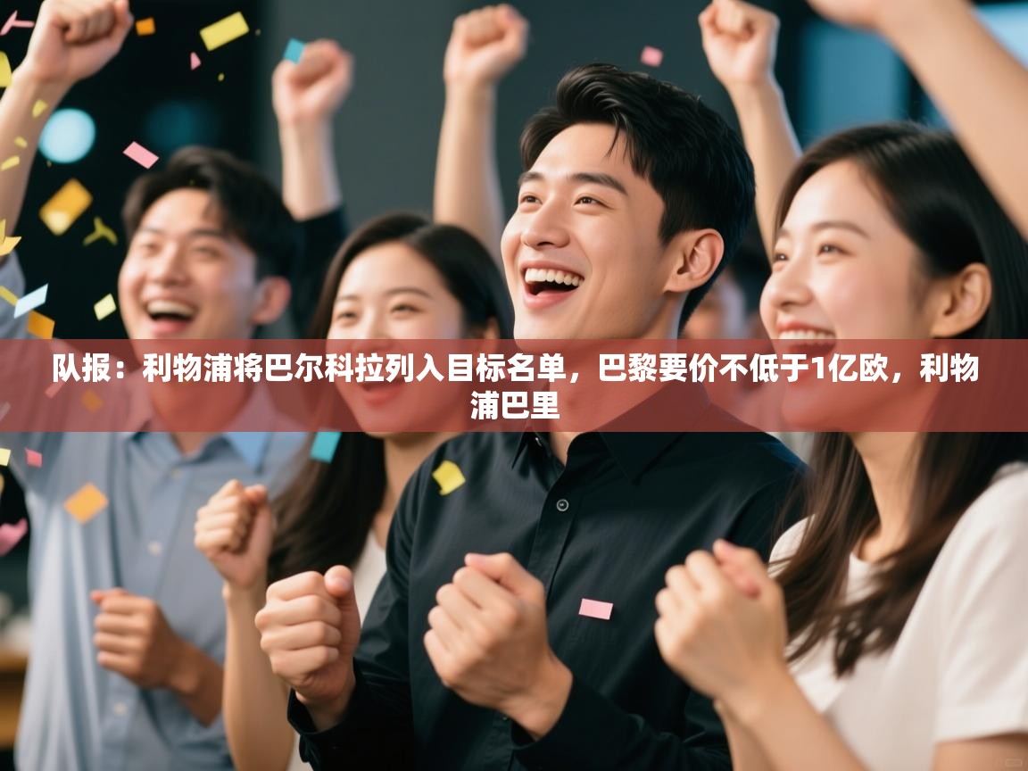 开云赛事直播-队报：利物浦将巴尔科拉列入目标名单，巴黎要价不低于1亿欧，利物浦巴里  第4张