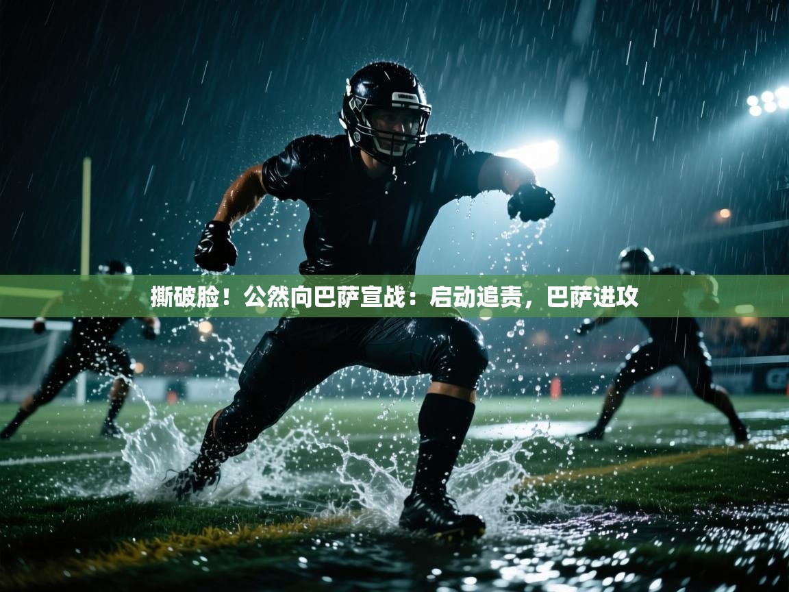 开云体育app官网网页登录入口-撕破脸！公然向巴萨宣战：启动追责，巴萨进攻  第3张