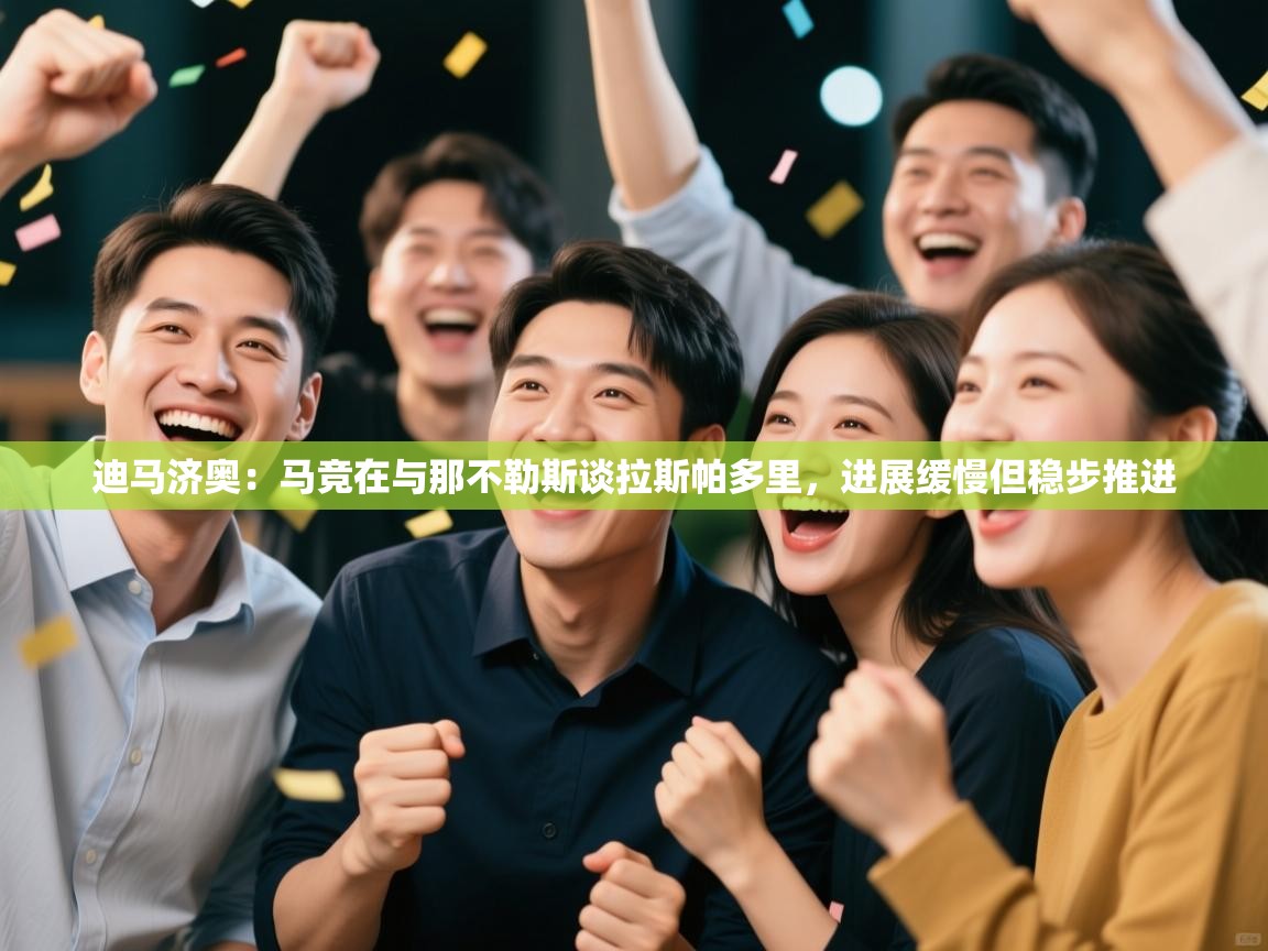 开云体育入口邀请码-迪马济奥:马竞在与那不勒斯谈拉斯帕多里,进展缓慢但稳步推进 第1张