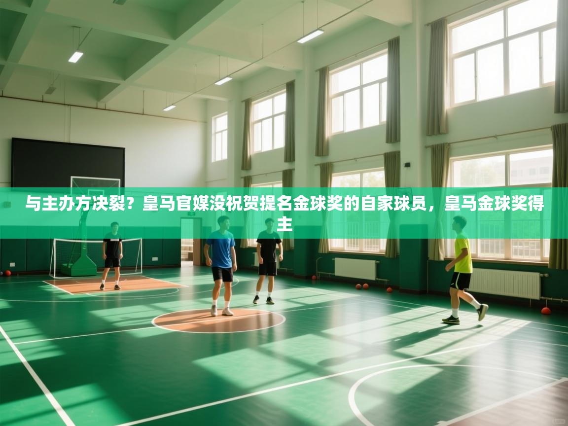 开云体育在线玩-与主办方决裂？皇马官媒没祝贺提名金球奖的自家球员，皇马金球奖得主  第1张