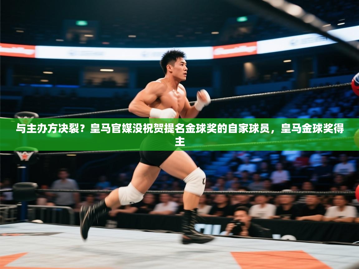 开云体育在线玩-与主办方决裂？皇马官媒没祝贺提名金球奖的自家球员，皇马金球奖得主  第3张