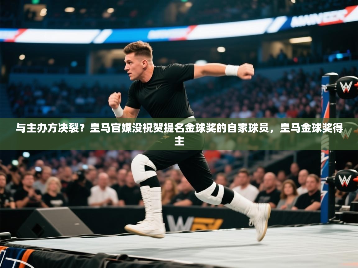 开云体育在线玩-与主办方决裂？皇马官媒没祝贺提名金球奖的自家球员，皇马金球奖得主  第4张
