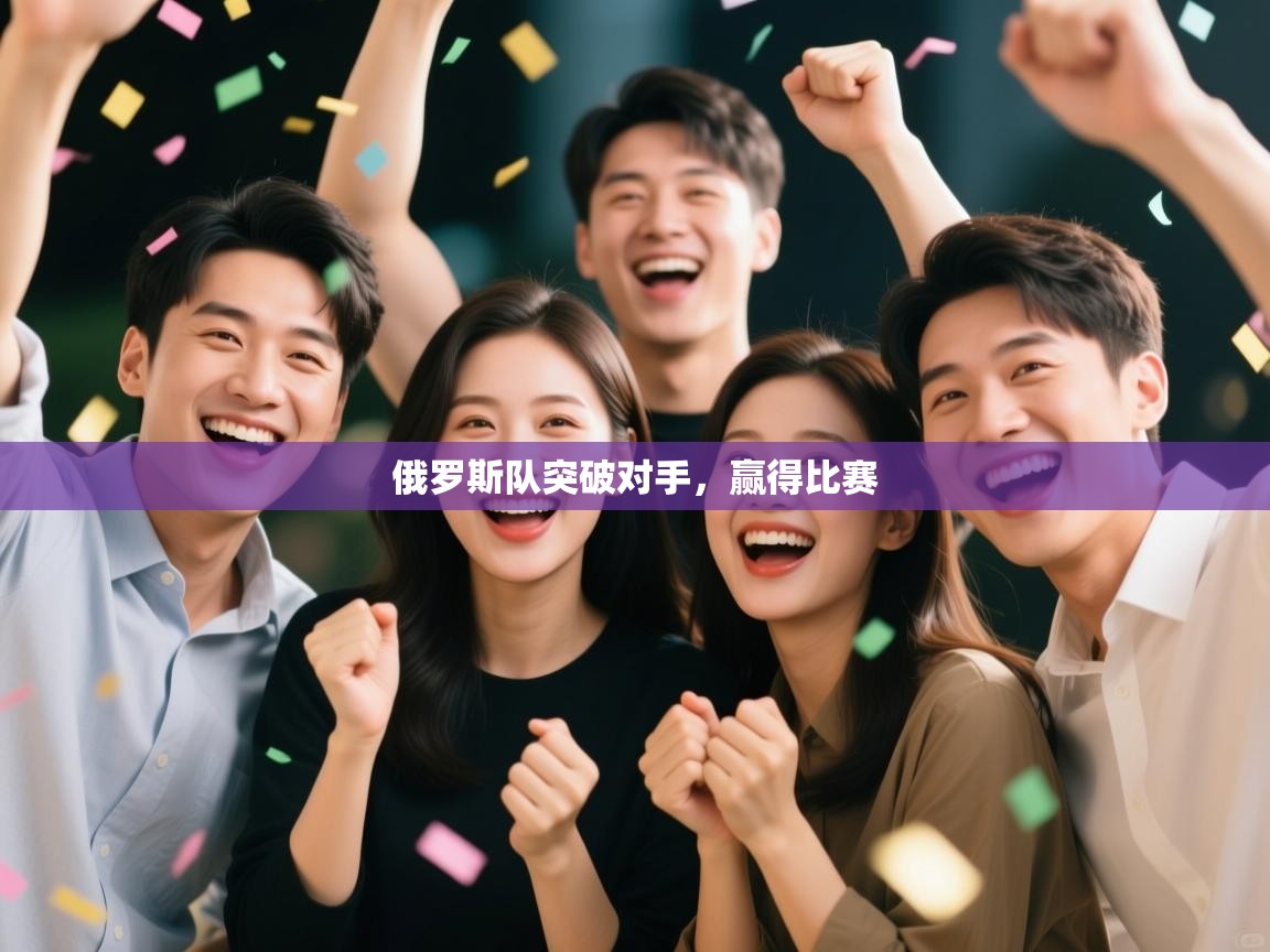 开云赛事直播-俄罗斯队突破对手，赢得比赛  第3张