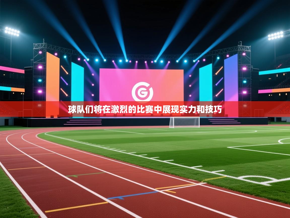开云赛事-球队们将在激烈的比赛中展现实力和技巧