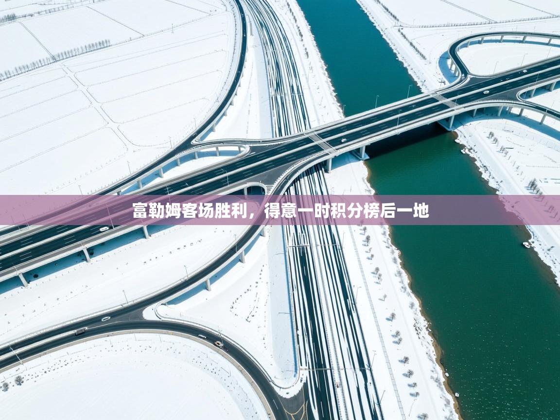 开云·体育app中国官方网站-富勒姆客场胜利,得意一时积分榜后一地 第1张