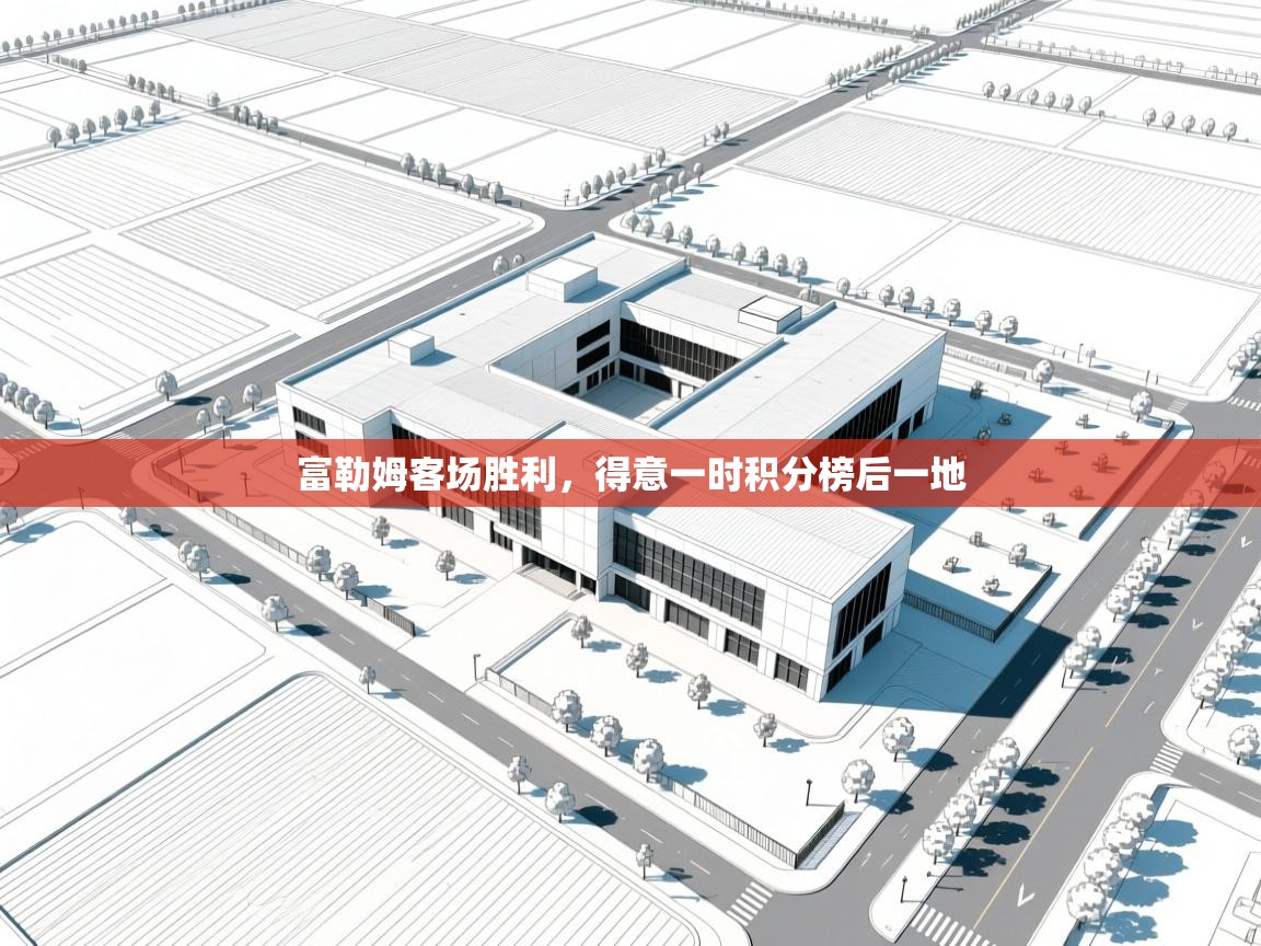 开云·体育app中国官方网站-富勒姆客场胜利,得意一时积分榜后一地 第4张