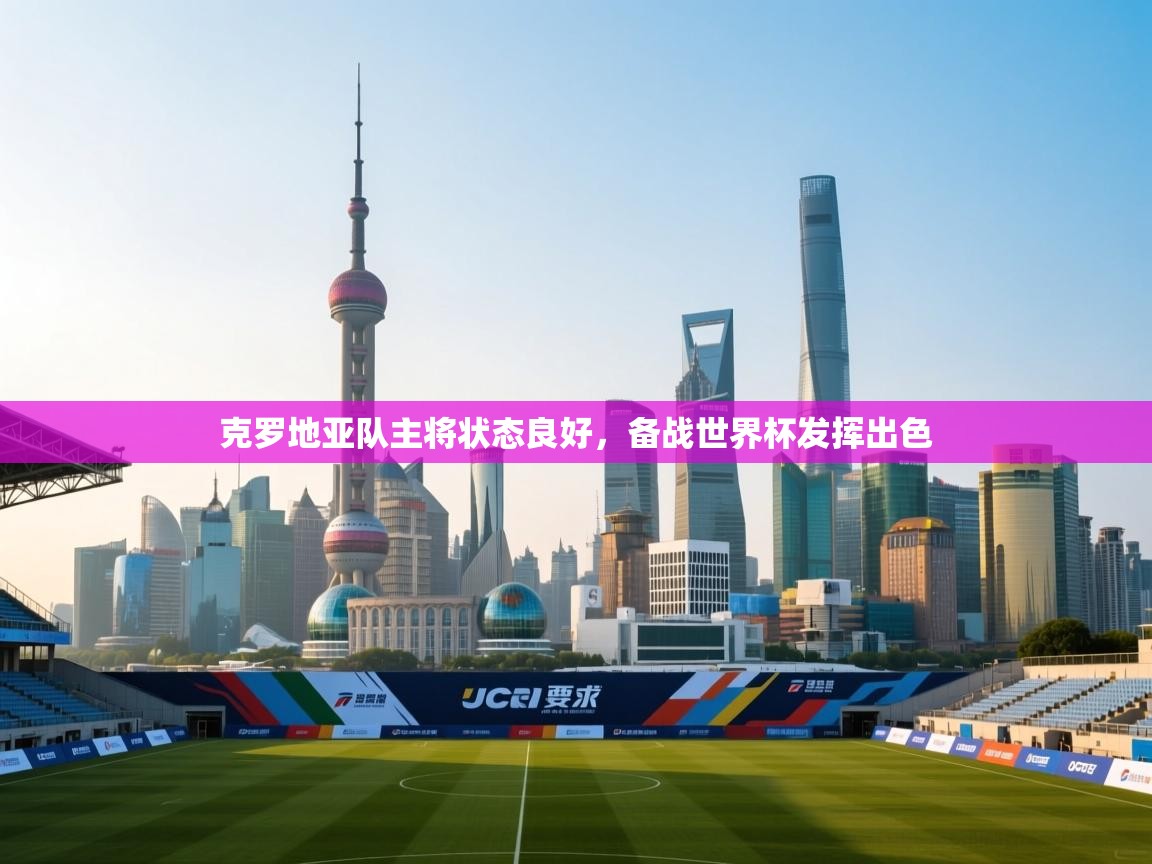 开云APP-克罗地亚队主将状态良好,备战世界杯发挥出色 第1张