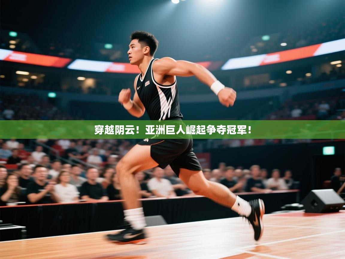开云体育app下载安卓-穿越阴云！亚洲巨人崛起争夺冠军！