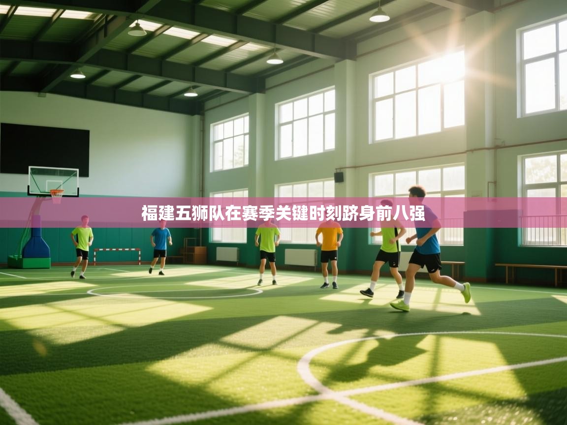 开云体育app官网入口-福建五狮队在赛季关键时刻跻身前八强  第1张