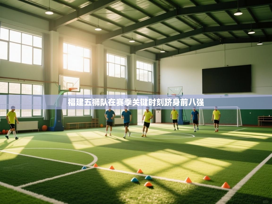 开云体育app官网入口-福建五狮队在赛季关键时刻跻身前八强  第3张