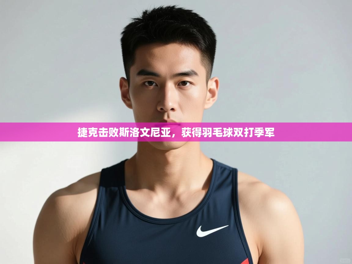 开云注册-捷克击败斯洛文尼亚，获得羽毛球双打季军