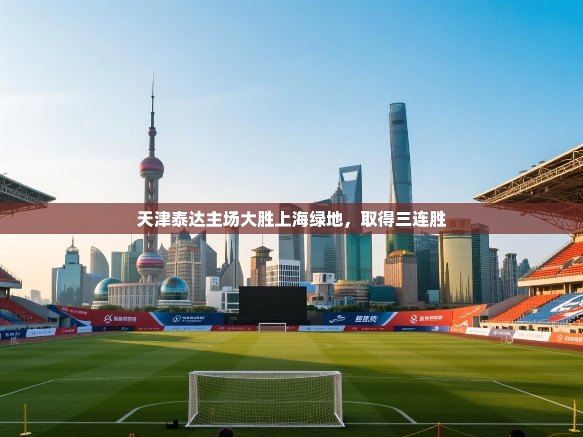 开云平台-天津泰达主场大胜上海绿地，取得三连胜