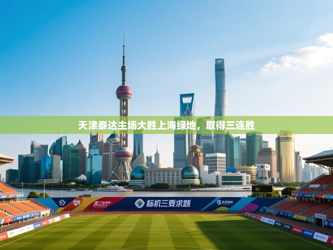 开云平台-天津泰达主场大胜上海绿地，取得三连胜  第3张