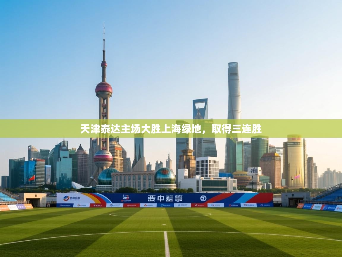 开云平台-天津泰达主场大胜上海绿地，取得三连胜  第4张