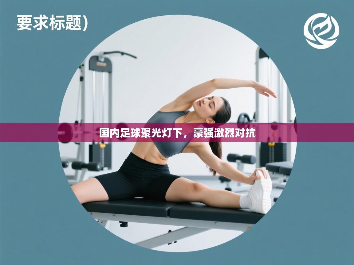 开云体育旧版下载地址-国内足球聚光灯下，豪强激烈对抗