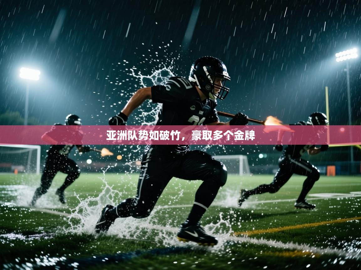 开云体育app官网下载地址-亚洲队势如破竹，豪取多个金牌  第2张