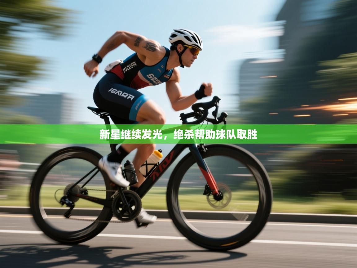 开云体育VIP权益说明-新星继续发光，绝杀帮助球队取胜  第3张