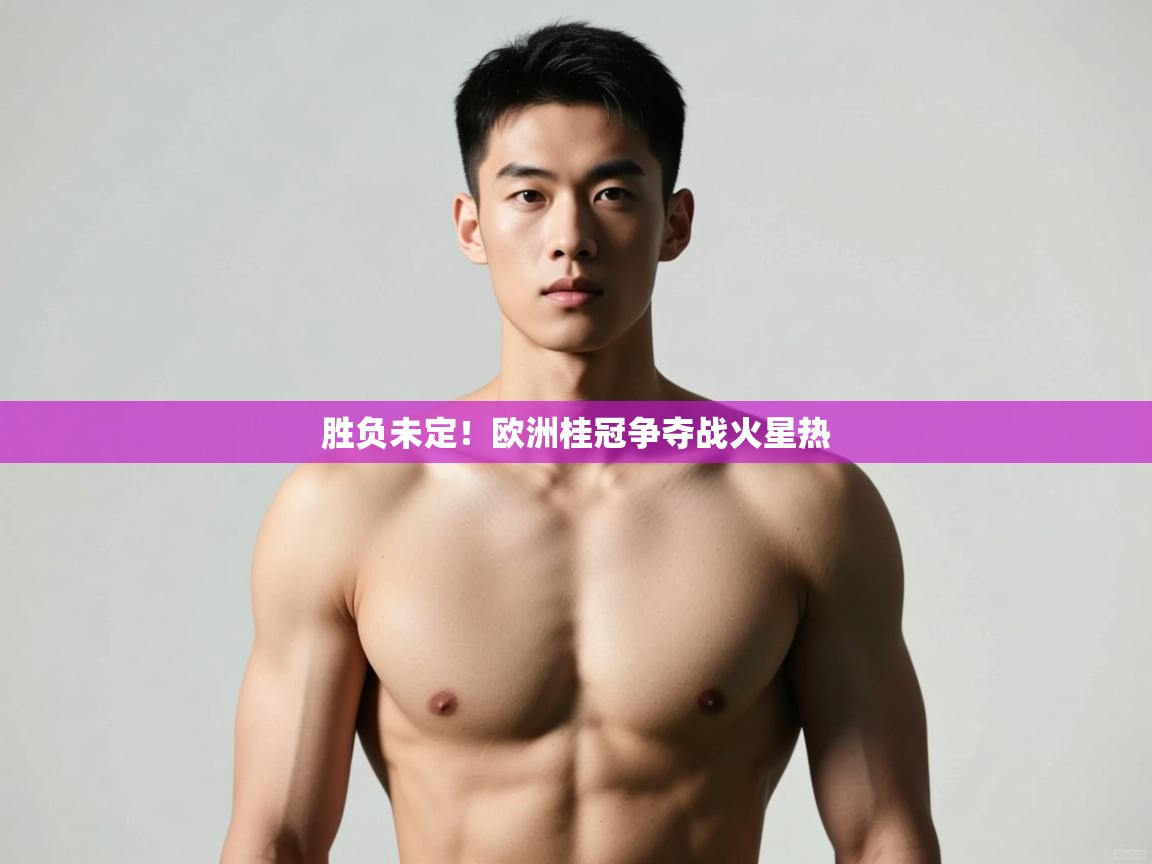 开云体育数据中心统计-胜负未定！欧洲桂冠争夺战火星热  第2张