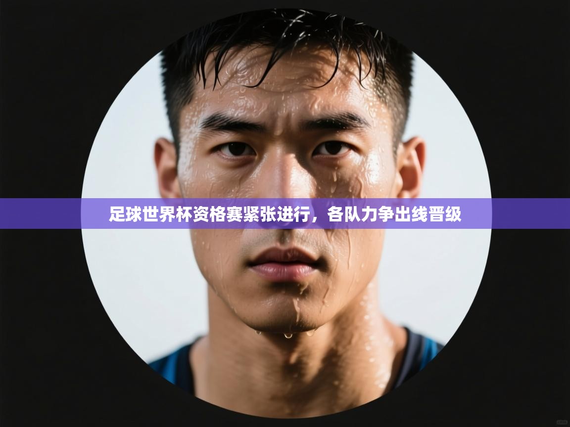 开云体育登录入口-足球世界杯资格赛紧张进行，各队力争出线晋级  第1张