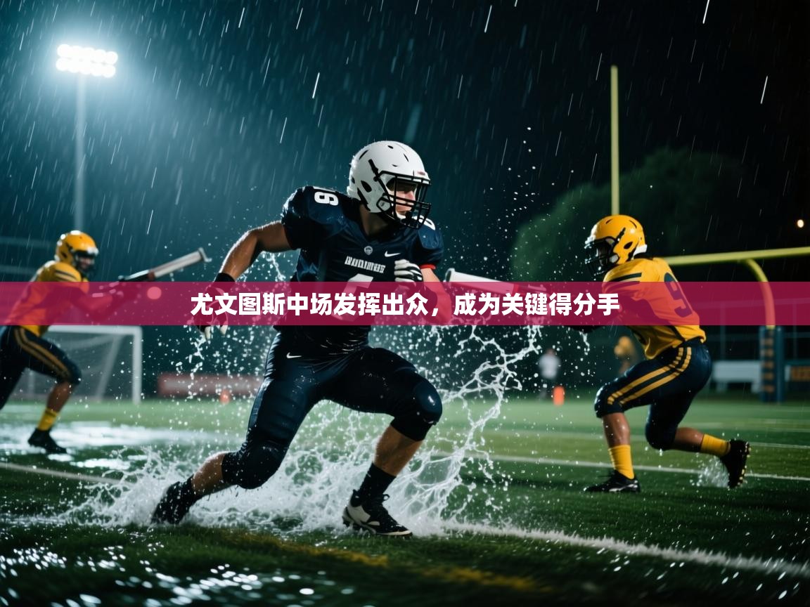 开云体育PC版网页版登录-尤文图斯中场发挥出众，成为关键得分手  第1张