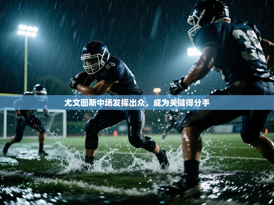 开云体育PC版网页版登录-尤文图斯中场发挥出众，成为关键得分手  第2张