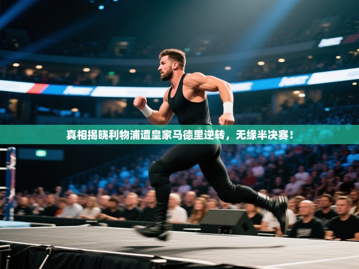 开云体育下载-真相揭晓利物浦遭皇家马德里逆转,无缘半决赛! 第4张