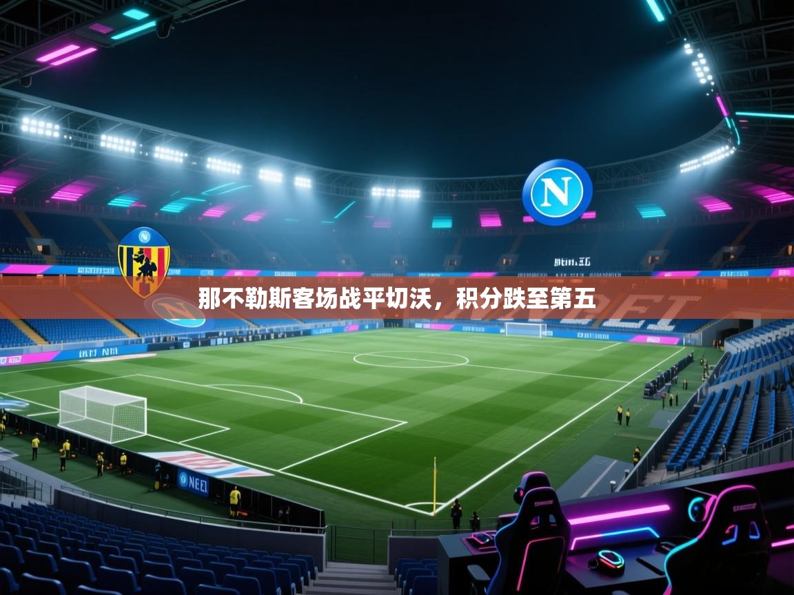 开云体育视频直播低延迟-那不勒斯客场战平切沃,积分跌至第五 第3张