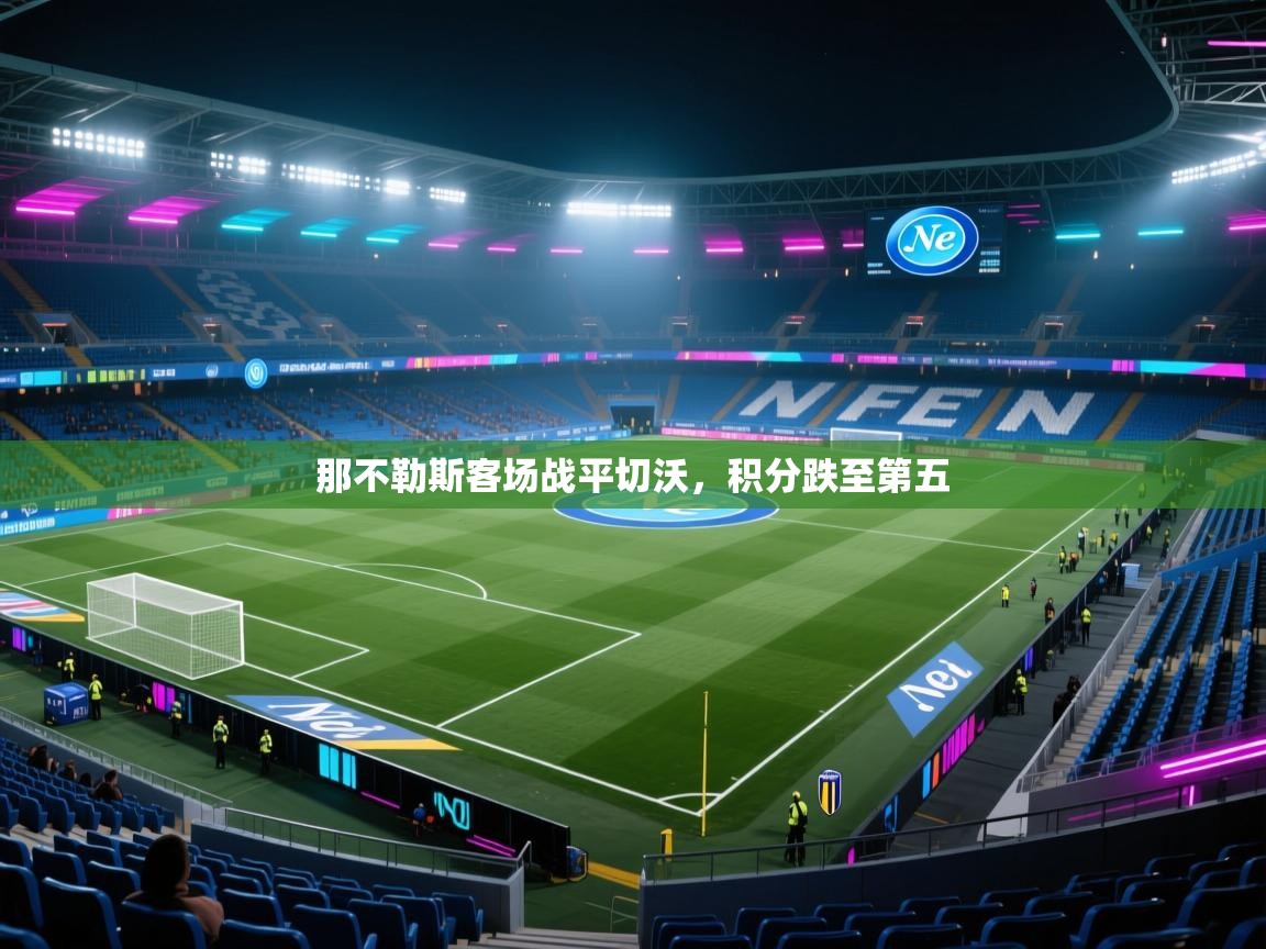 开云体育视频直播低延迟-那不勒斯客场战平切沃,积分跌至第五 第4张