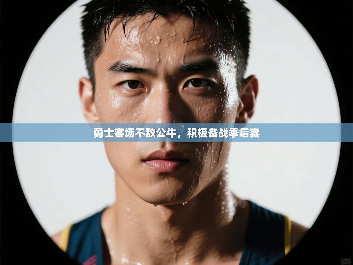 开云体育app官网下载地址-勇士客场不敌公牛,积极备战季后赛 第2张