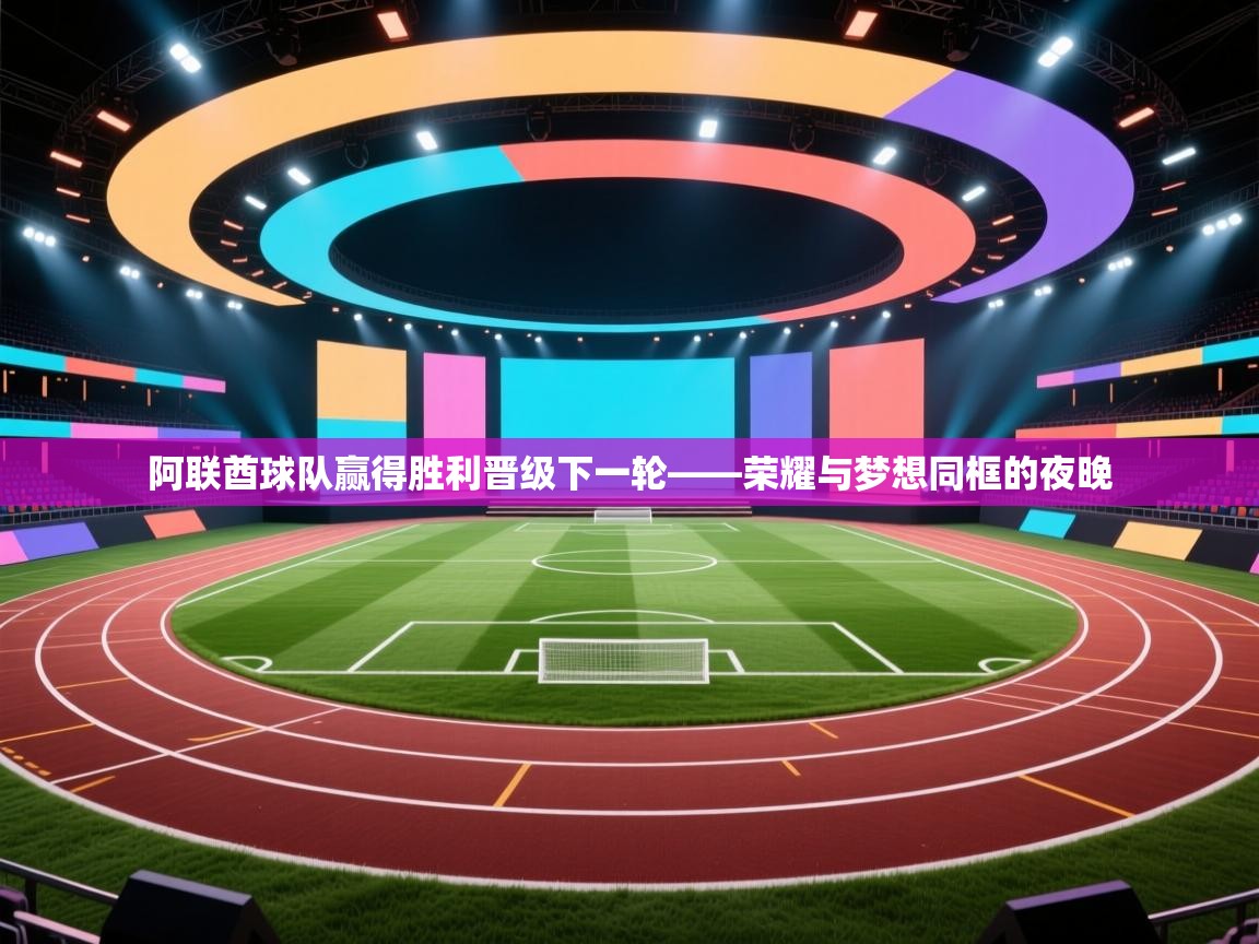 开云体育在线-阿联酋球队赢得胜利晋级下一轮——荣耀与梦想同框的夜晚 第3张