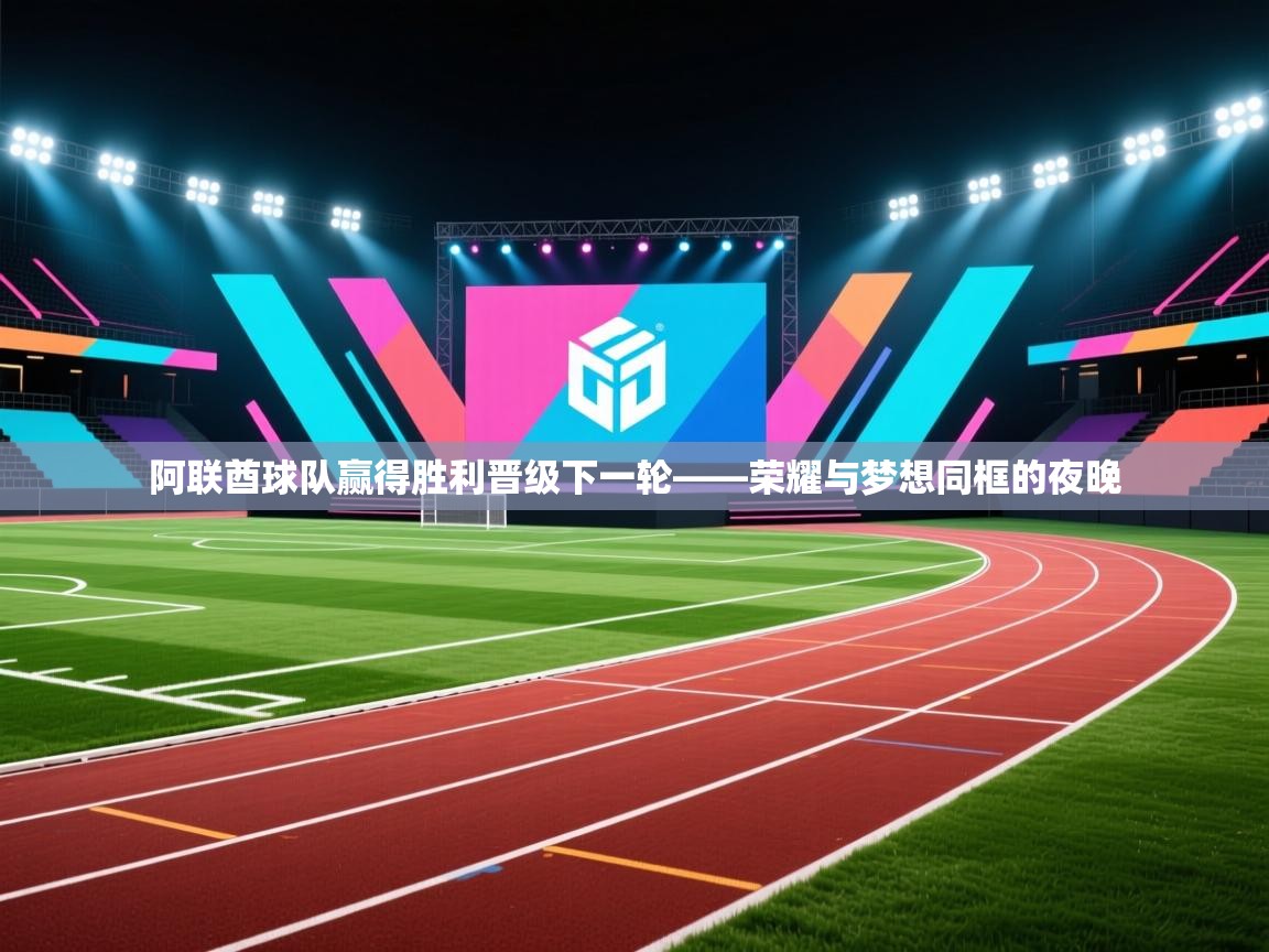 开云体育在线-阿联酋球队赢得胜利晋级下一轮——荣耀与梦想同框的夜晚 第4张