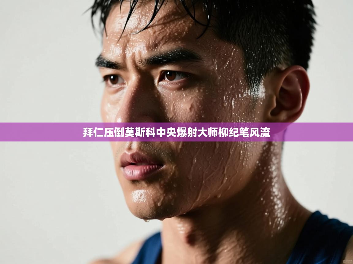 开云体育安装失败怎么办-拜仁压倒莫斯科中央爆射大师柳纪笔风流  第1张